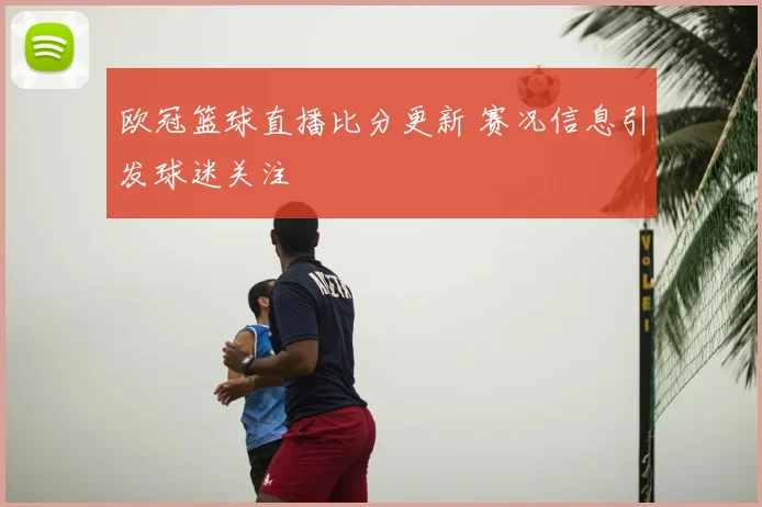 欧冠篮球直播比分更新 赛况信息引发球迷关注