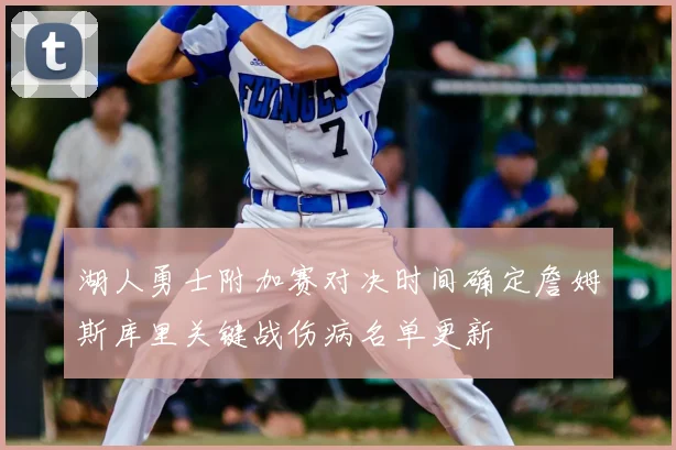 湖人勇士附加赛对决时间确定詹姆斯库里关键战伤病名单更新