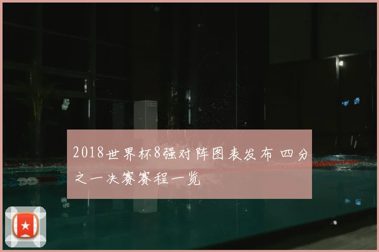 2018世界杯8强对阵图表发布 四分之一决赛赛程一览