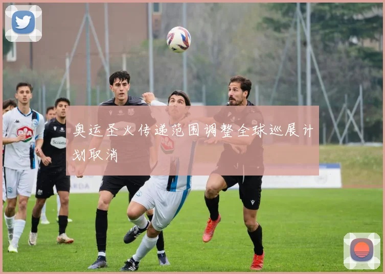 奥运圣火传递范围调整全球巡展计划取消