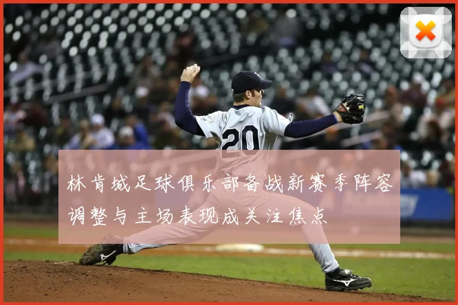 林肯城足球俱乐部备战新赛季阵容调整与主场表现成关注焦点
