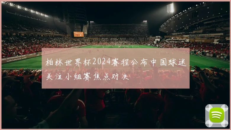 柏林世界杯2024赛程公布中国球迷关注小组赛焦点对决