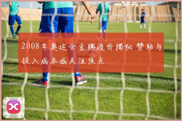 2008年奥运会金牌造价揭秘 赞助与投入成本成关注焦点