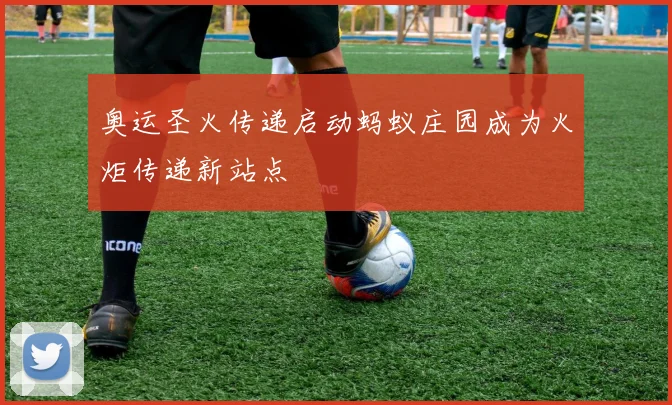 奥运圣火传递启动蚂蚁庄园成为火炬传递新站点