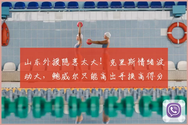 山东外援隐患太大！克里斯情绪波动大，鲍威尔只能高出手换高得分