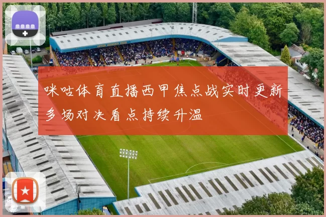 咪咕体育直播西甲焦点战实时更新多场对决看点持续升温