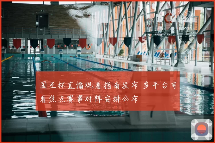 国王杯直播观看指南发布 多平台可看焦点赛事对阵安排公布