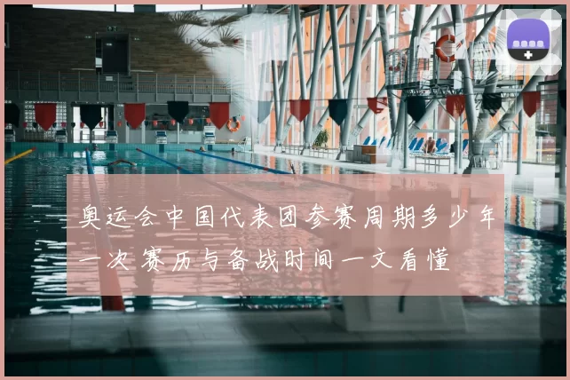 奥运会中国代表团参赛周期多少年一次 赛历与备战时间一文看懂