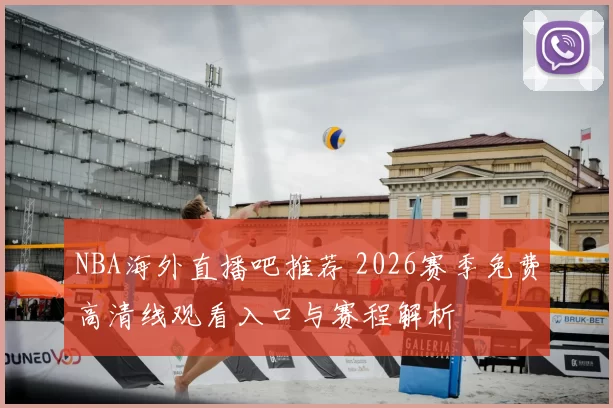 NBA海外直播吧推荐 2026赛季免费高清线观看入口与赛程解析