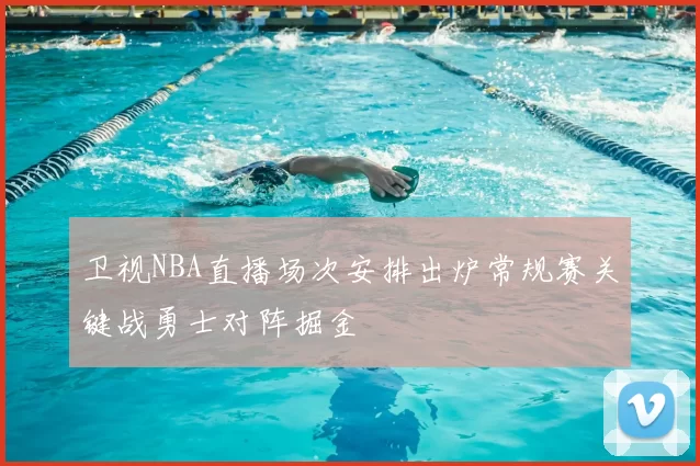 卫视NBA直播场次安排出炉常规赛关键战勇士对阵掘金