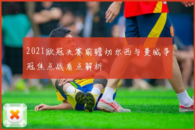 2021欧冠决赛前瞻切尔西与曼城争冠焦点战看点解析