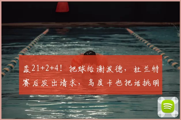 轰21+2+4!把球给谢泼德,杜兰特赛后发出请求,乌度卡也把话挑明