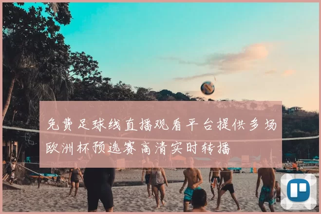 免费足球线直播观看平台提供多场欧洲杯预选赛高清实时转播