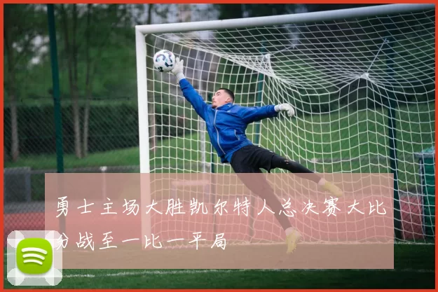 勇士主场大胜凯尔特人总决赛大比分战至一比一平局