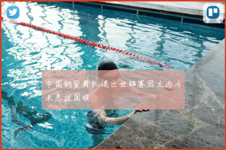 中国钢管舞队退出世锦赛因主办方未悬挂国旗