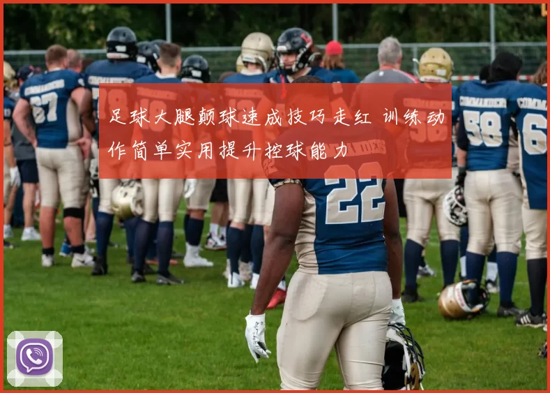 足球大腿颠球速成技巧走红 训练动作简单实用提升控球能力
