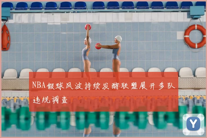 NBA假球风波持续发酵联盟展开多队违规调查