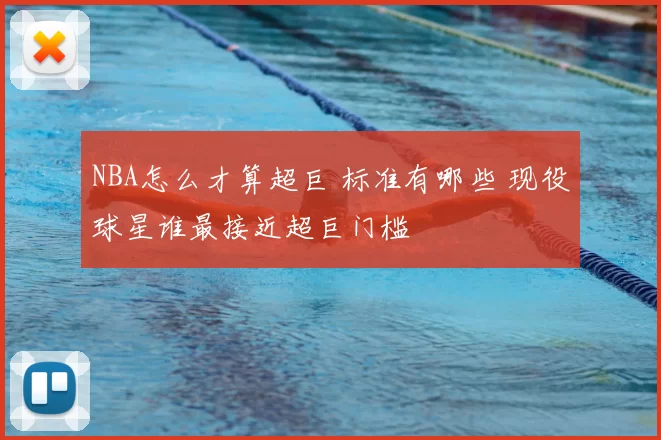 NBA怎么才算超巨 标准有哪些 现役球星谁最接近超巨门槛