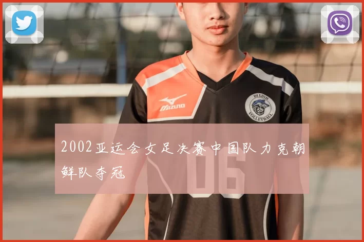2002亚运会女足决赛中国队力克朝鲜队夺冠