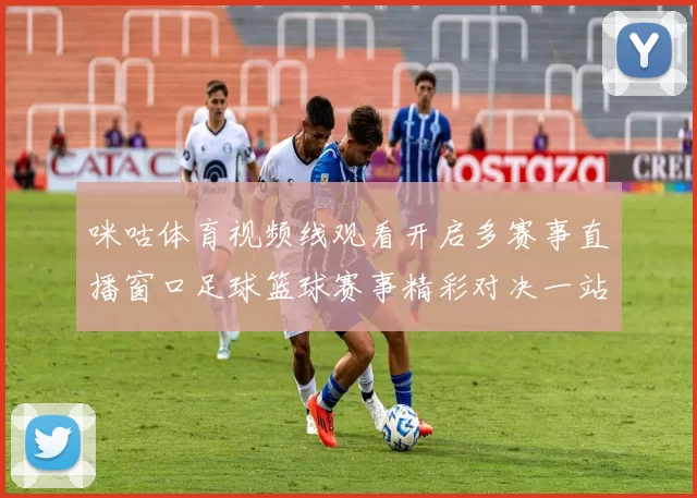 咪咕体育视频线观看开启多赛事直播窗口足球篮球赛事精彩对决一站看全