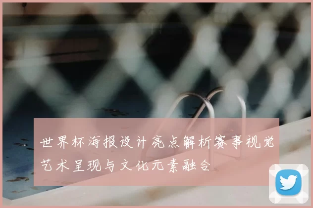 世界杯海报设计亮点解析赛事视觉艺术呈现与文化元素融合