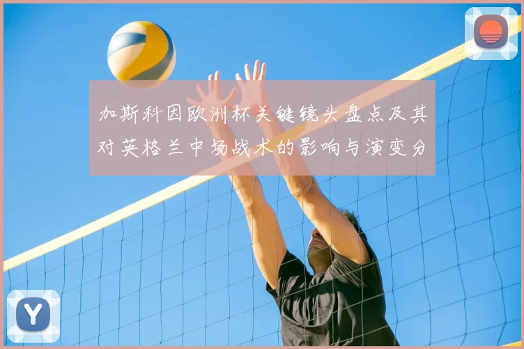 加斯科因欧洲杯关键镜头盘点及其对英格兰中场战术的影响与演变分析