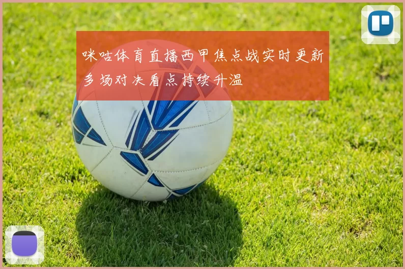 咪咕体育直播西甲焦点战实时更新多场对决看点持续升温