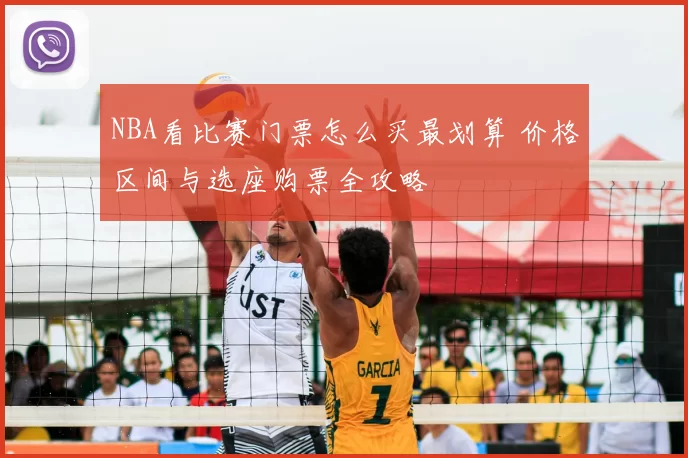 NBA看比赛门票怎么买最划算 价格区间与选座购票全攻略