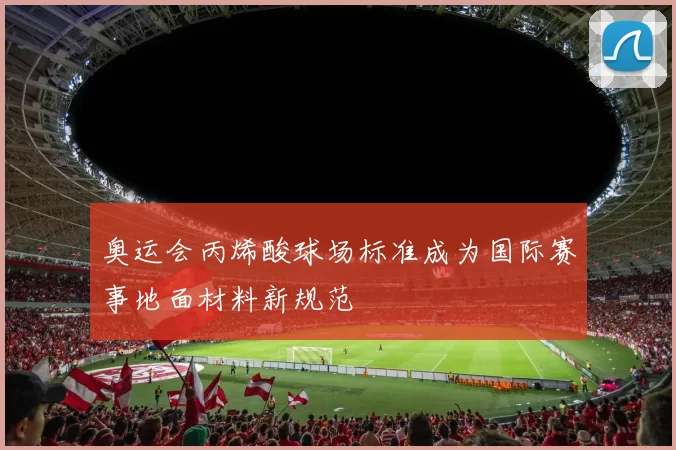 奥运会丙烯酸球场标准成为国际赛事地面材料新规范