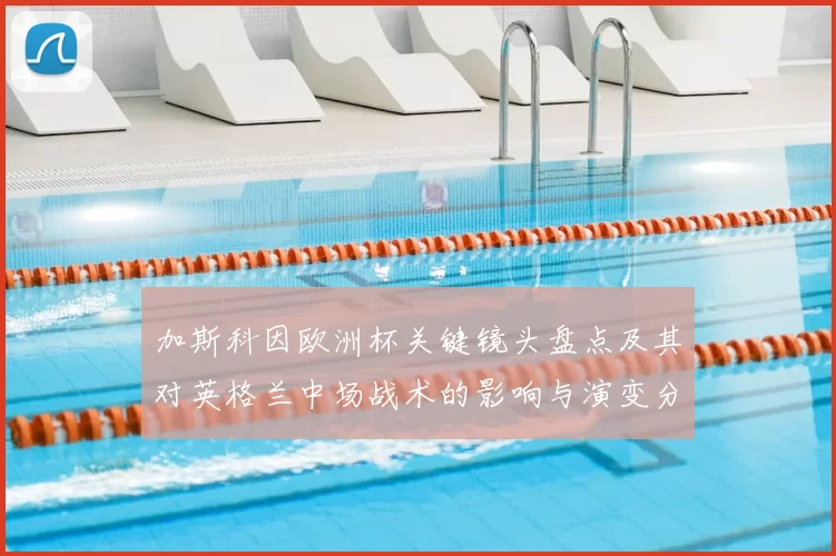 加斯科因欧洲杯关键镜头盘点及其对英格兰中场战术的影响与演变分析