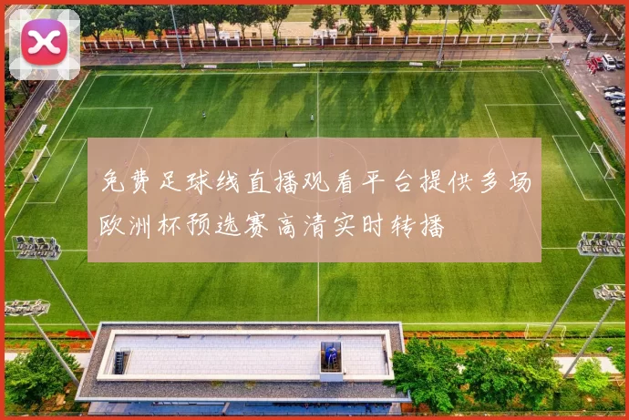 免费足球线直播观看平台提供多场欧洲杯预选赛高清实时转播