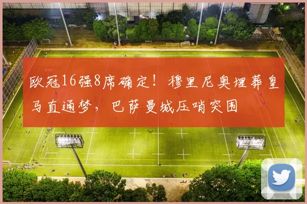 欧冠16强8席确定!穆里尼奥埋葬皇马直通梦,巴萨曼城压哨突围