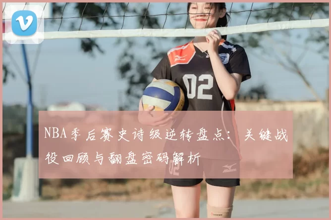 NBA季后赛史诗级逆转盘点:关键战役回顾与翻盘密码解析
