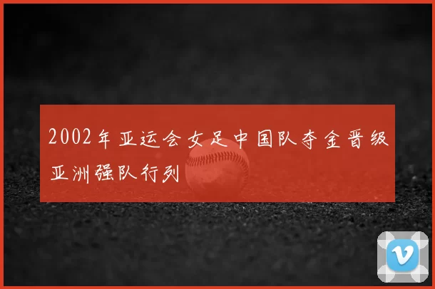 2002年亚运会女足中国队夺金晋级亚洲强队行列