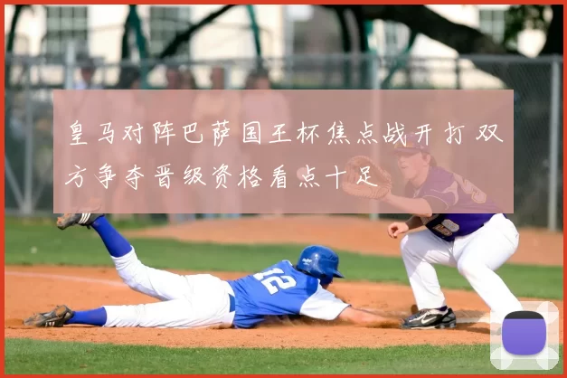 皇马对阵巴萨国王杯焦点战开打 双方争夺晋级资格看点十足