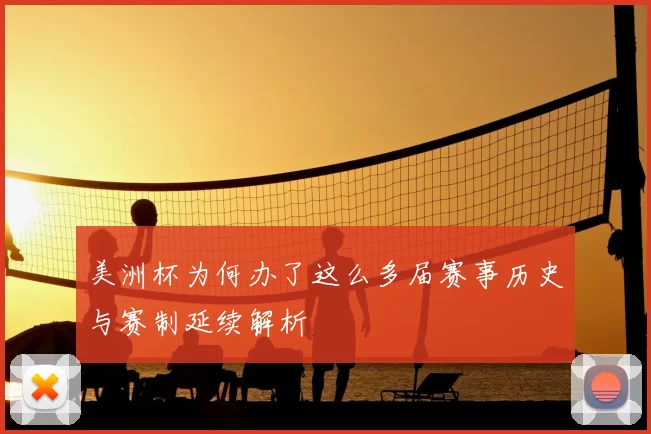 美洲杯为何办了这么多届赛事历史与赛制延续解析