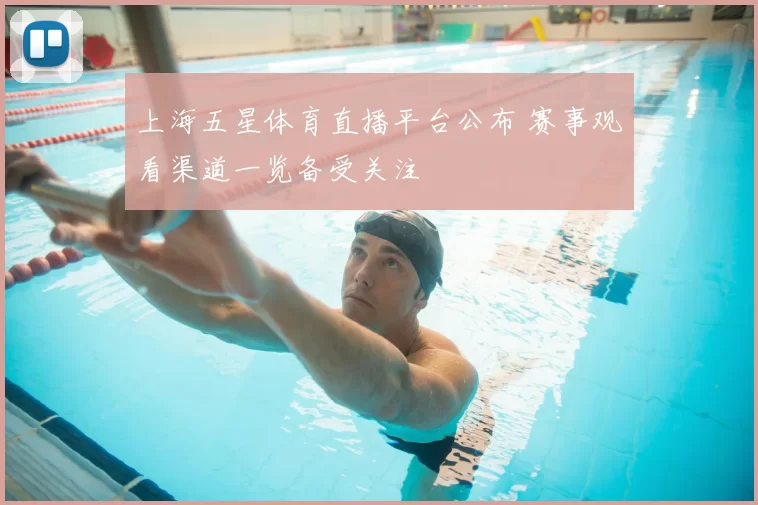 上海五星体育直播平台公布 赛事观看渠道一览备受关注