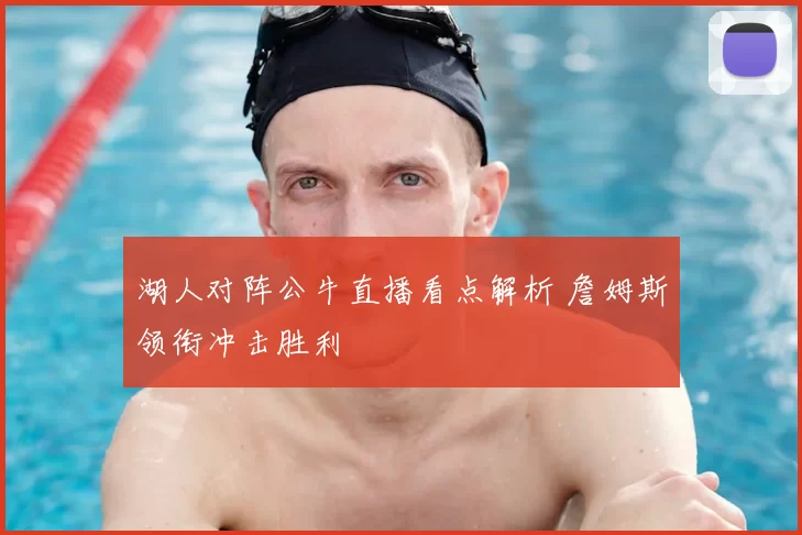 湖人对阵公牛直播看点解析 詹姆斯领衔冲击胜利