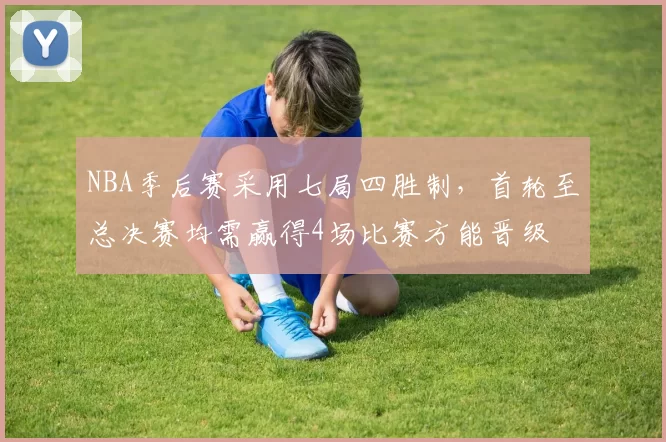 NBA季后赛采用七局四胜制,首轮至总决赛均需赢得4场比赛方能晋级