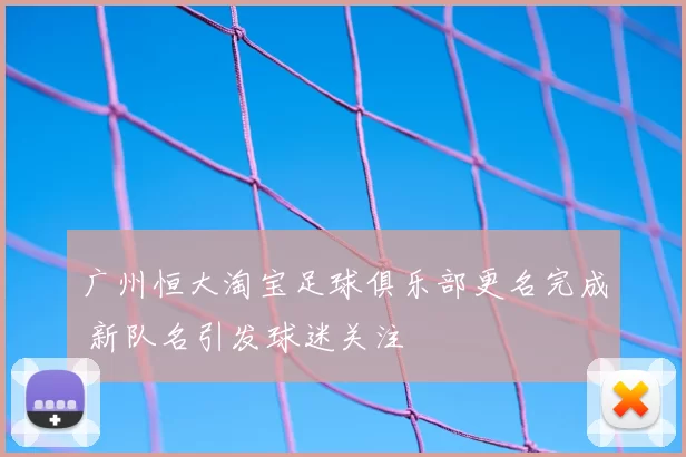 广州恒大淘宝足球俱乐部更名完成 新队名引发球迷关注
