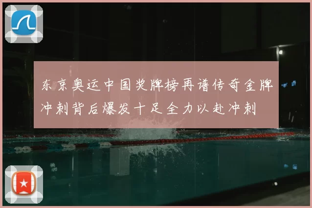 东京奥运中国奖牌榜再谱传奇金牌冲刺背后爆发十足全力以赴冲刺
