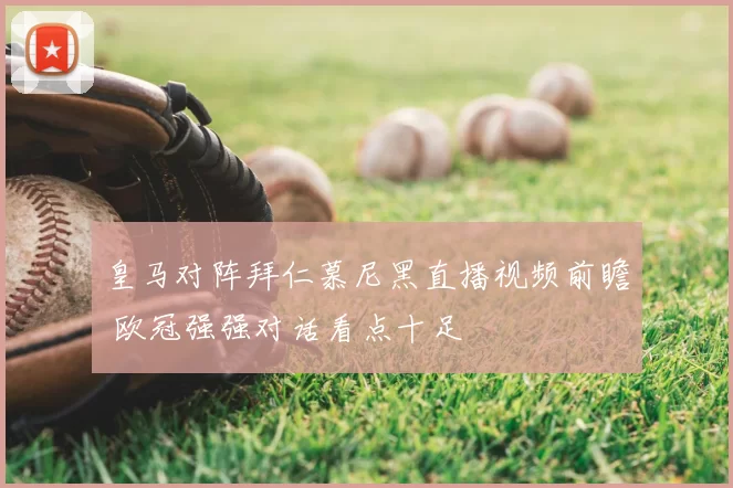 皇马对阵拜仁慕尼黑直播视频前瞻 欧冠强强对话看点十足