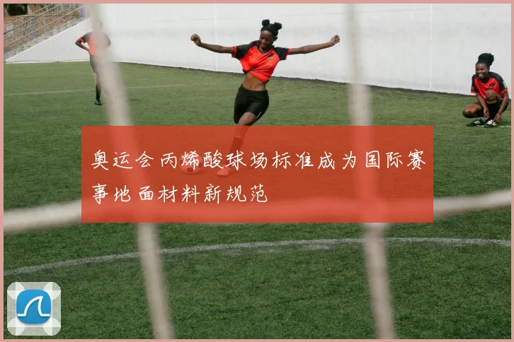 奥运会丙烯酸球场标准成为国际赛事地面材料新规范