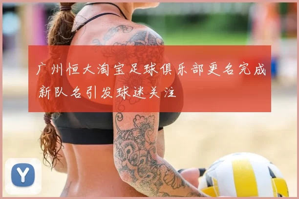 广州恒大淘宝足球俱乐部更名完成 新队名引发球迷关注