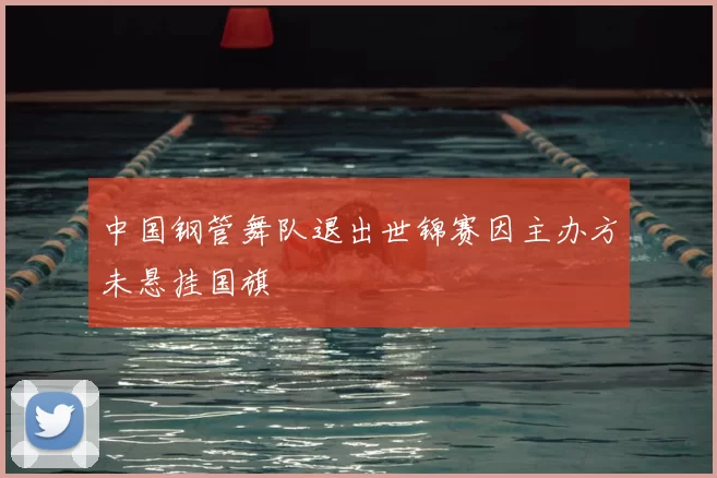 中国钢管舞队退出世锦赛因主办方未悬挂国旗