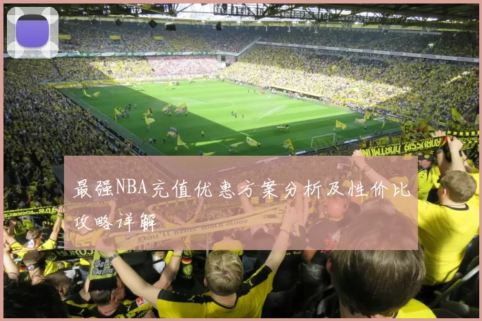 最强NBA充值优惠方案分析及性价比攻略详解