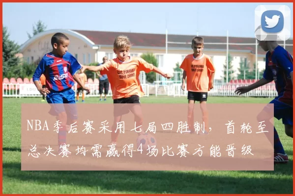 NBA季后赛采用七局四胜制,首轮至总决赛均需赢得4场比赛方能晋级