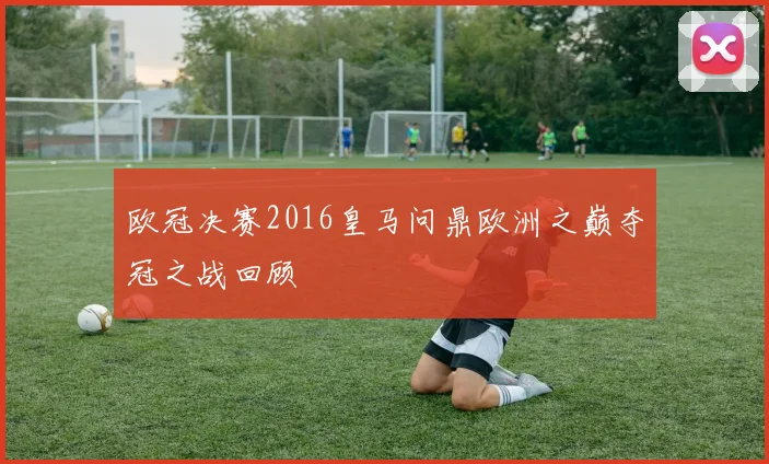 欧冠决赛2016皇马问鼎欧洲之巅夺冠之战回顾