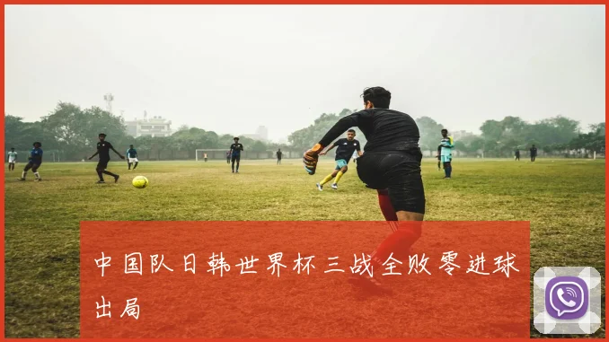 中国队日韩世界杯三战全败零进球出局